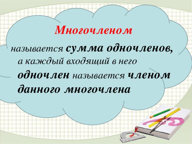  Многочленом  называется сумма одночленов, а каждый входящий в него одночлен называется членом данного многочлена 