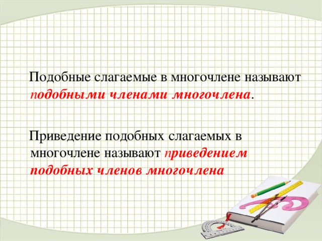  Подобные слагаемые в многочлене называют п одобными членами многочлена .  Приведение подобных слагаемых в многочлене называют п риведением подобных членов многочлена 