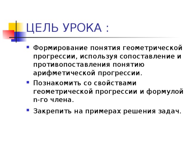 ЦЕЛЬ УРОКА : Формирование понятия геометрической прогрессии, используя сопоставление и противопоставления понятию арифметической прогрессии. Познакомить со свойствами геометрической прогрессии и формулой n- го члена. Закрепить на примерах решения задач.  