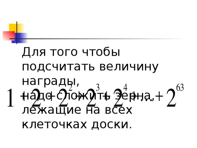 Для того чтобы подсчитать величину награды,  надо сложить зерна, лежащие на всех клеточках доски. 