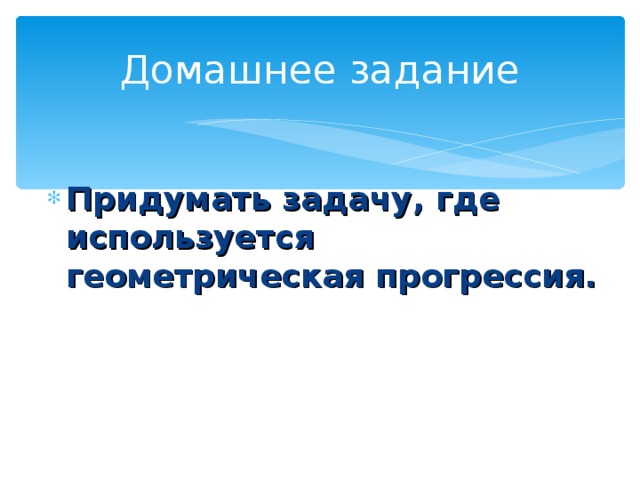 Домашнее задание Придумать задачу, где используется геометрическая прогрессия. 