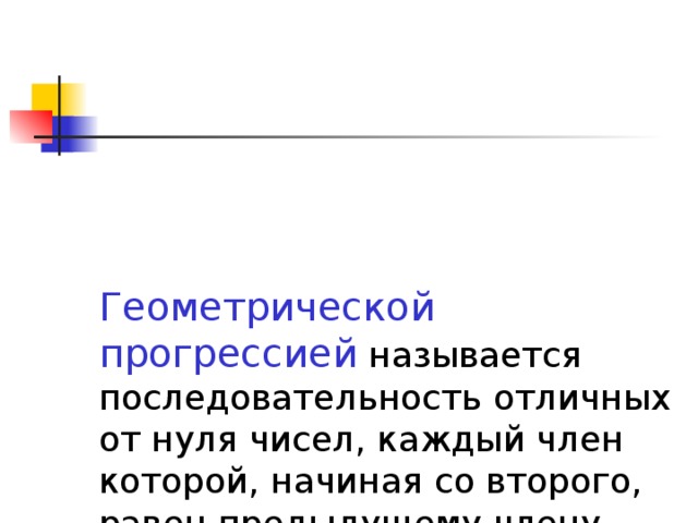 Геометрической прогрессией  называется  последовательность отличных от нуля чисел, каждый член которой, начиная со второго, равен предыдущему члену, умноженному на одно и тоже число. 