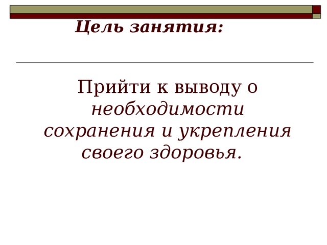 Цель занятия:    Прийти к выводу о необходимости сохранения и укрепления своего здоровья.  