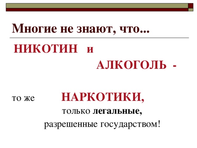 Многие не знают, что...  НИКОТИН и    АЛКОГОЛЬ -  то же  НАРКОТИКИ,   только легальные,   разрешенные государством! 