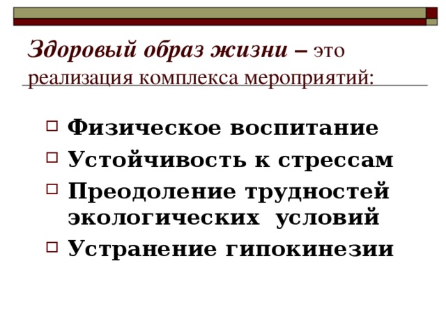 Здоровый образ жизни – это реализация комплекса мероприятий: Физическое воспитание Устойчивость к стрессам Преодоление трудностей экологических условий Устранение гипокинезии 