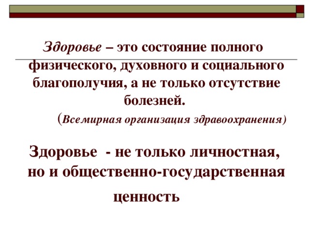  Здоровье – это состояние полного физического, духовного и социального благополучия, а не только отсутствие болезней.  ( Всемирная организация здравоохранения)   Здоровье - не только личностная,  но и общественно-государственная ценность   