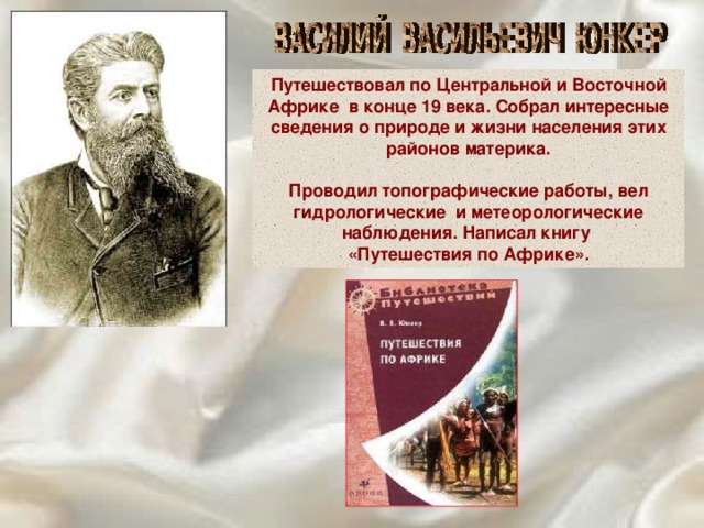 Путешествовал по Центральной и Восточной Африке в конце 19 века. Собрал интересные сведения о природе и жизни населения этих районов материка.  Проводил топографические работы, вел гидрологические и метеорологические наблюдения. Написал книгу «Путешествия по Африке». 