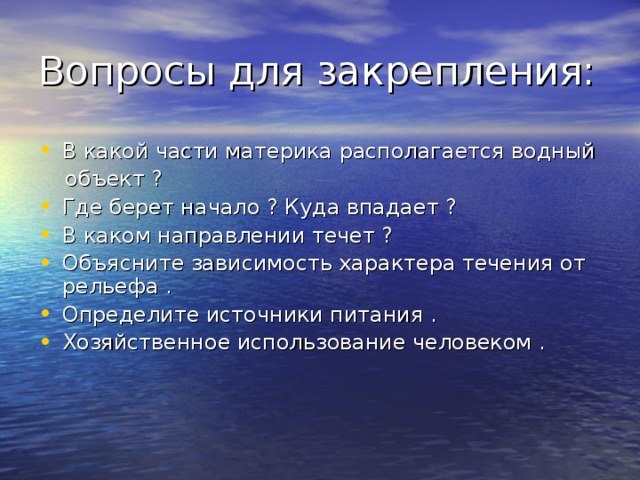 В какой части материка располагается водный  объект ? Где берет начало ? Куда впадает ? В каком направлении течет ? Объясните зависимость характера течения от рельефа . Определите источники питания . Хозяйственное использование человеком .  