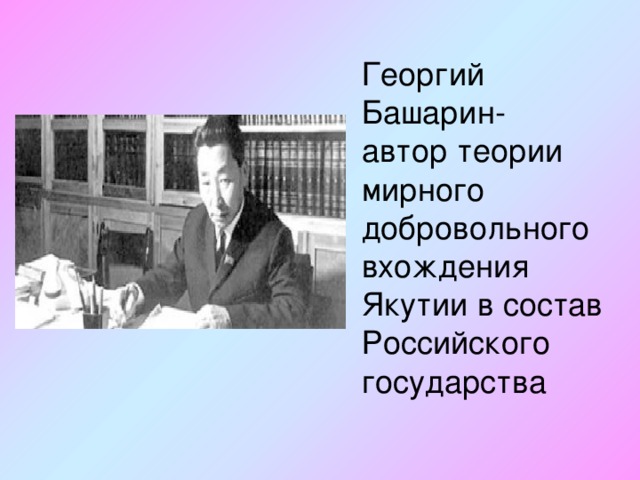 Георгий Башарин- автор теории мирного добровольного вхождения Якутии в состав Российского государства 