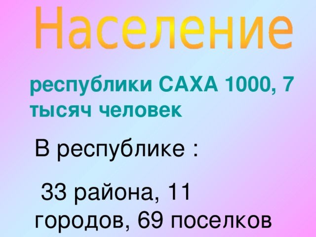 республики САХА 1000, 7 тысяч человек В республике :  33 района, 11 городов, 69 поселков 