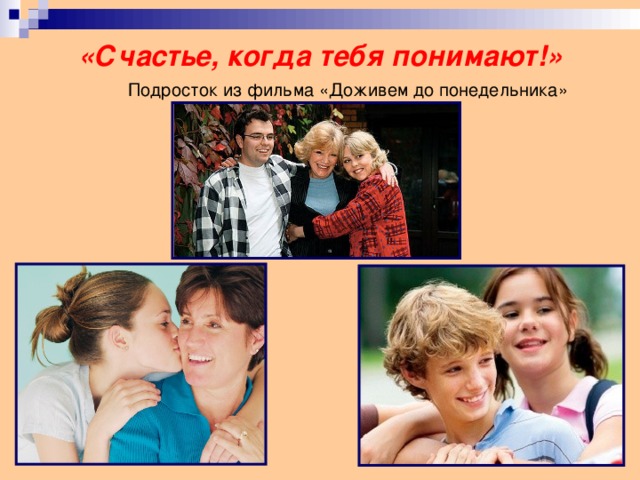 «Счастье, когда тебя понимают!»   Подросток из фильма «Доживем до понедельника»   