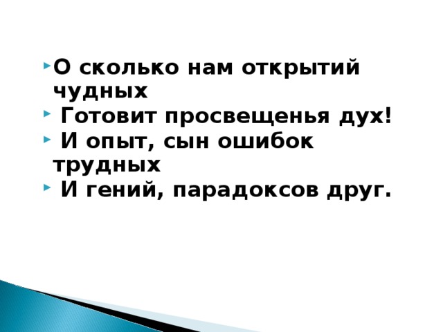 О сколько нам открытий чудных  Готовит просвещенья дух!  И опыт, сын ошибок трудных  И гений, парадоксов друг.  