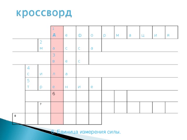 1 д 2 м е 4 с а с ф 5 т и 3 в р л е с о е 8 с а р а м н 6 7 а и е ц и я 1.Изменение формы и размера тела  6. Единица измерения силы.  