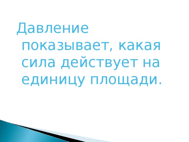 Давление показывает, какая сила действует на единицу площади. 