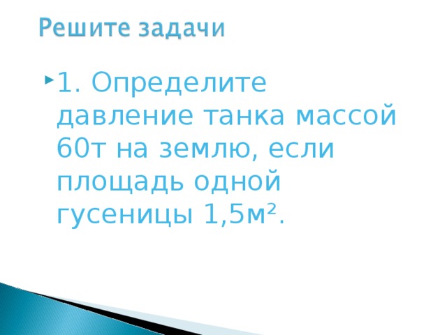 1 . Определите давление танка массой 60т на землю, если площадь одной гусеницы 1,5м². 