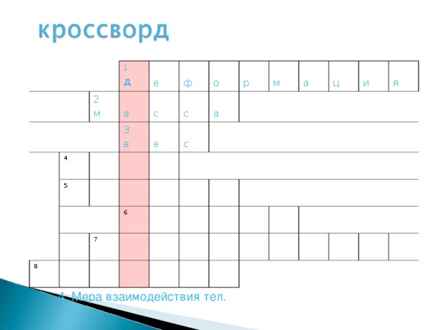 2 м 1 д е 4 а 5 3 в с ф е с о с а р 8 7 м 6 а ц и я 1.Изменение формы и размера тела  4. Мера взаимодействия тел.  