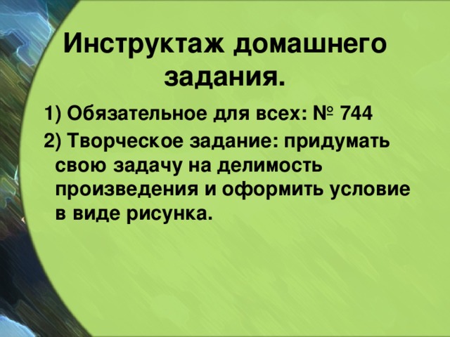 Инструктаж домашнего задания.  1) Обязательное для всех: № 744  2) Творческое задание: придумать свою задачу на делимость произведения и оформить условие в виде рисунка. 