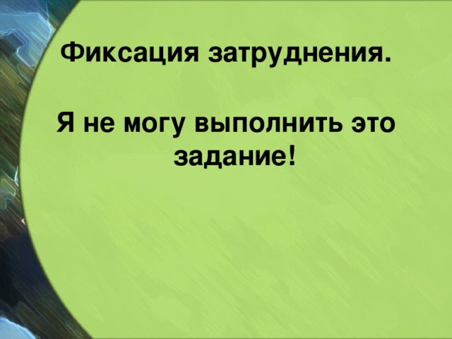 Фиксация затруднения. Я не могу выполнить это задание! 