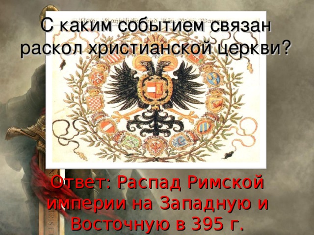 С каким событием связан раскол христианской церкви? Ответ: Распад Римской империи на Западную и Восточную в 395 г. 