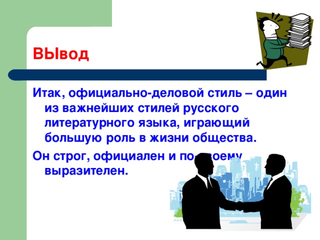 ВЫвод Итак, официально-деловой стиль – один из важнейших стилей русского литературного языка, играющий большую роль в жизни общества. Он строг, официален и по-своему выразителен. 