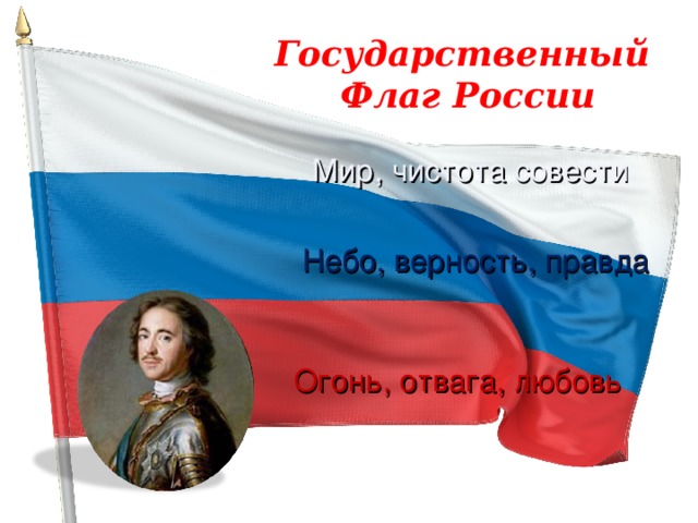 Государственный Флаг России Мир, чистота совести Небо, верность, правда Огонь, отвага, любовь 