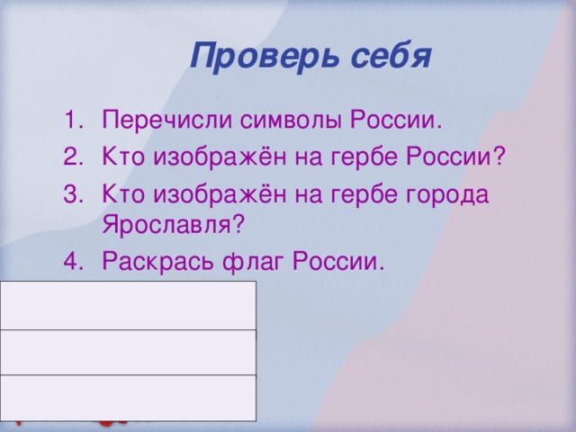 Проверь себя Перечисли символы России. Кто изображён на гербе России? Кто изображён на гербе города Ярославля? Раскрась флаг России. 