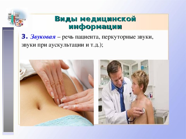 Виды медицинской информации 3. Звуковая  – речь пациента , перкуторные звуки, звуки при аускультации и т.д.); 