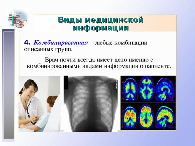 Виды медицинской информации 4. Комбинированная  – любые комбинации описанных групп. Врач почти всегда имеет дело именно с комбинированными видами информации о пациенте. 