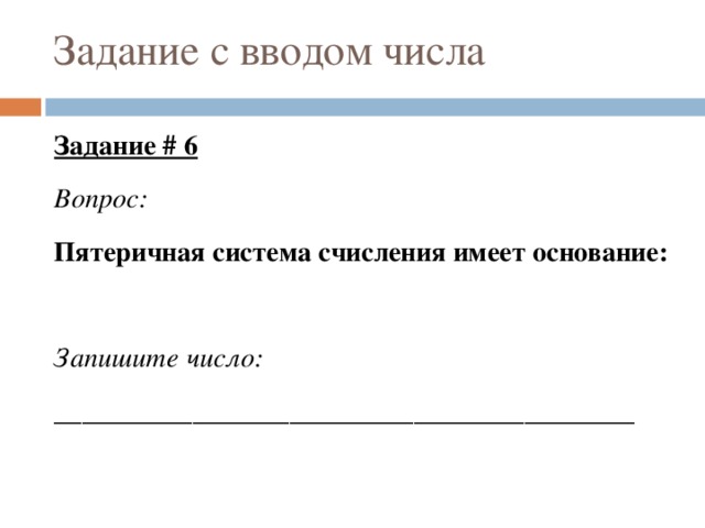 Задание с вводом числа Задание # 6 Вопрос: Пятеричная система счисления имеет основание: Запишите число: __________________________________________ 