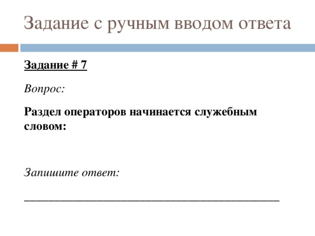 Задание с ручным вводом ответа Задание # 7 Вопрос: Раздел операторов начинается служебным словом: Запишите ответ: __________________________________________ 