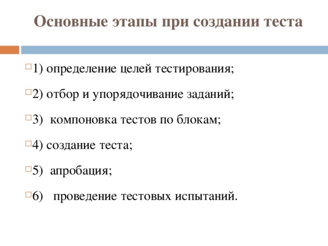 Основные этапы при создании теста 1) определение целей тестирования; 2) отбор и упорядочивание заданий; 3) компоновка тестов по блокам; 4) создание теста; 5) апробация; 6) проведение тестовых испытаний. 