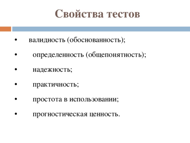 Свойства тестов • валидность (обоснованность); • определенность (общепонятность); • надежность; • практичность; • простота в использовании; • прогностическая ценность. 