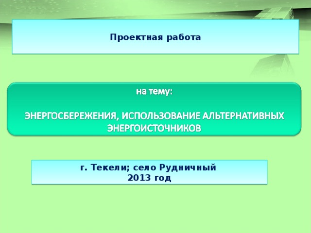  Проектная работа  г. Текели; село Рудничный 2013 год 