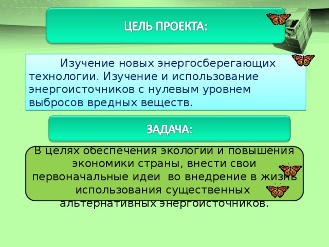  Изучение новых энергосберегающих технологии. Изучение и использование энергоисточников с нулевым уровнем выбросов вредных веществ. В целях обеспечения экологии и повышения экономики страны, внести свои первоначальные идеи во внедрение в жизнь использования существенных альтернативных энергоисточников. 