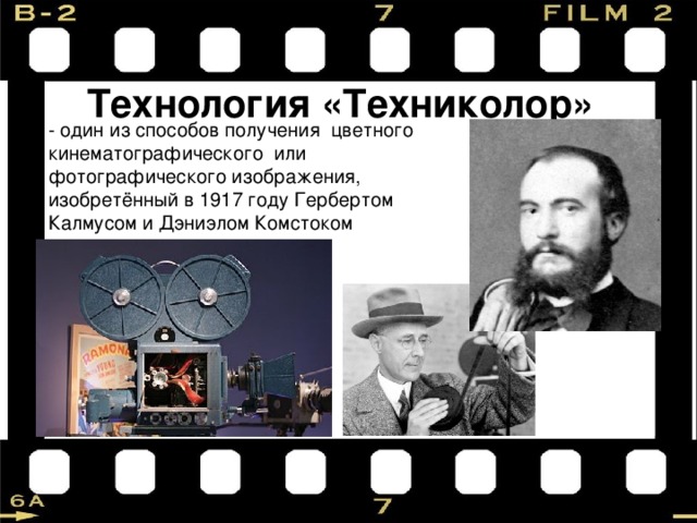 Технология «Техниколор» - один из способов получения  цветного кинематографического  или  фотографического изображения, изобретённый в 1917 году Гербертом Калмусом и Дэниэлом Комстоком 