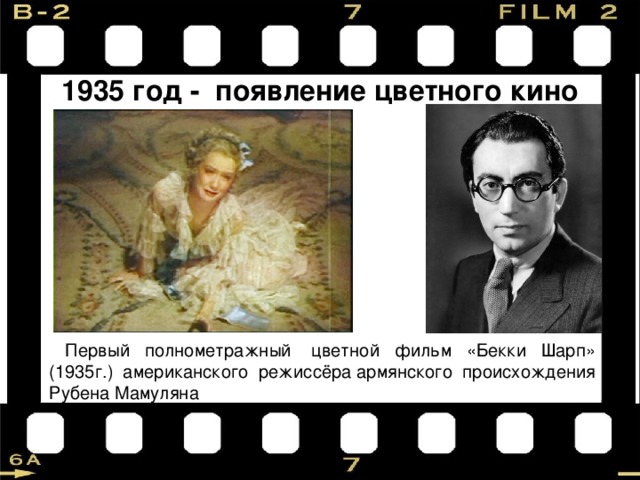 1935 год - появление цветного кино Первый полнометражный  цветной фильм «Бекки Шарп» (1935г.) американского режиссёра армянского происхождения Рубена Мамуляна   