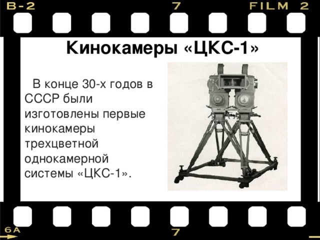 Кинокамеры «ЦКС-1» В конце 30-х годов в СССР были изготовлены первые кинокамеры трехцветной однокамерной системы «ЦКС-1». 