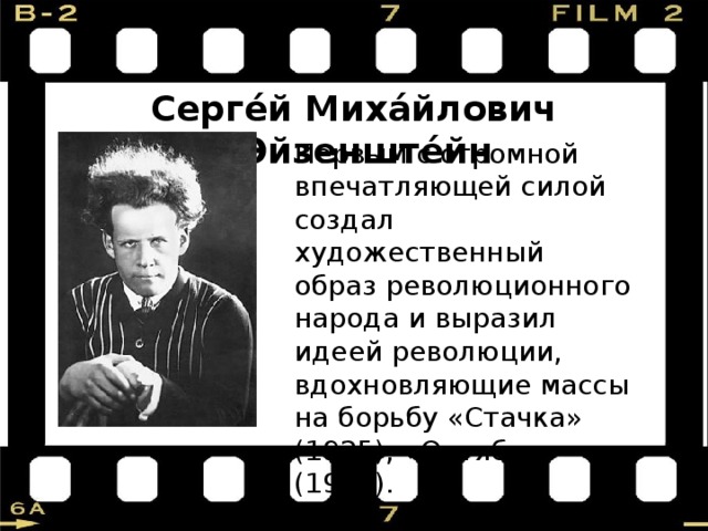 Серге́й Миха́йлович Эйзенште́йн Первым с огромной впечатляющей силой создал художественный образ революционного народа и выразил идеей революции, вдохновляющие массы на борьбу «Стачка» (1925), «Октябрь» (1927). 