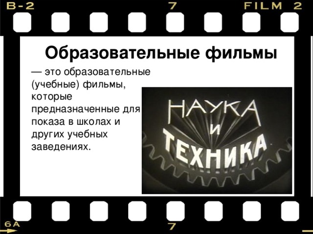 Образовательные фильмы — это образовательные (учебные) фильмы, которые предназначенные для показа в школах и других учебных заведениях. 