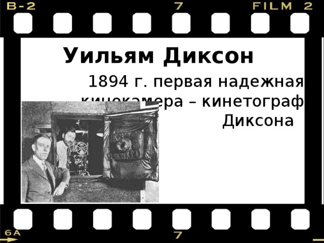 Уильям Диксон 1894 г. первая надежная кинокамера – кинетограф Диксона 
