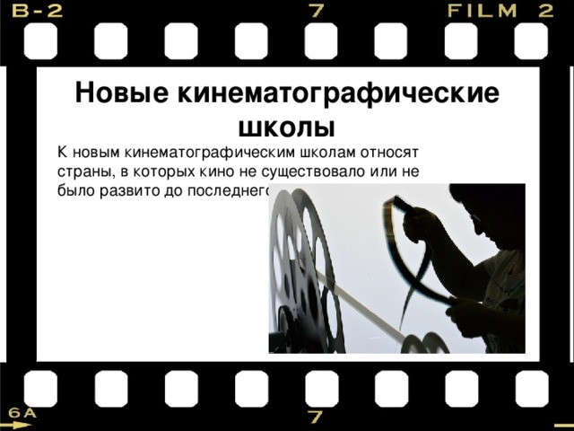 Новые кинематографические школы К новым кинематографическим школам относят страны, в которых кино не существовало или не было развито до последнего времени. 