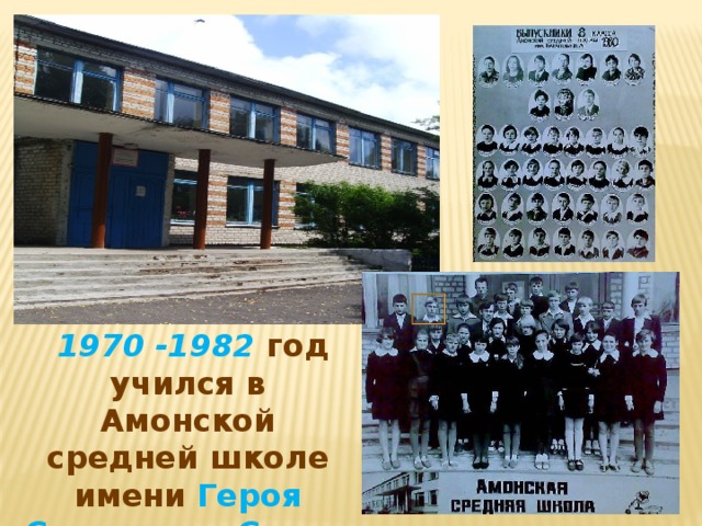  1970 -1982 год учился в Амонской средней школе имени Героя Советского Союза БАРАНОВА Н.А. 