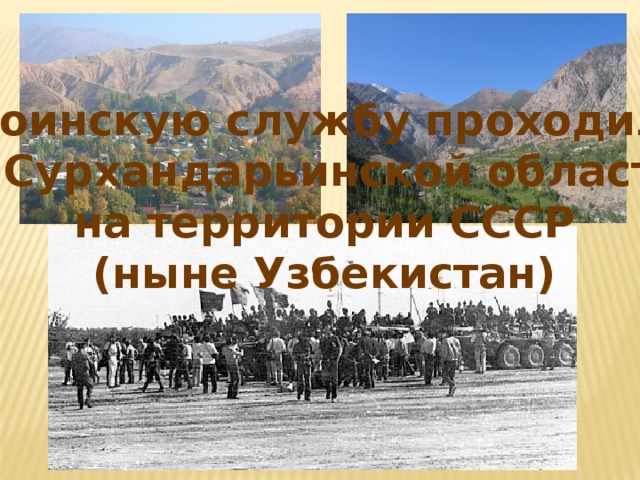 Воинскую службу проходил в Сурхандарьинской области на территории СССР (ныне Узбекистан) 