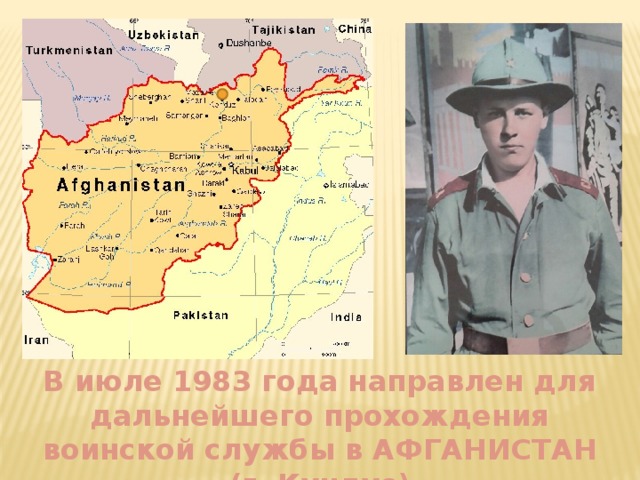 В июле 1983 года направлен для дальнейшего прохождения воинской службы в АФГАНИСТАН (г. Кундуз) 