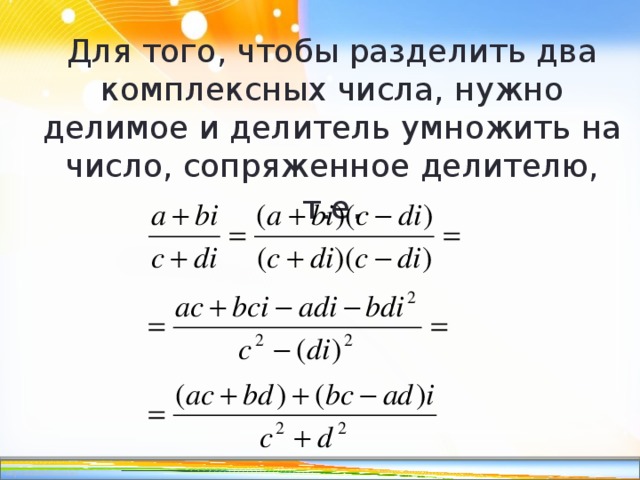 Для того, чтобы разделить два комплексных числа, нужно делимое и делитель умножить на число, сопряженное делителю, т.е . 