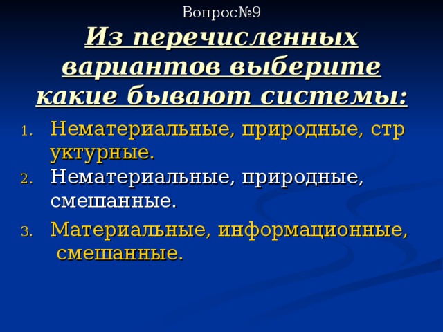  Вопрос№9  Из перечисленных вариантов выберите какие бывают системы: Нематериальные, природные, структурные. Материальные, информационные, смешанные. 