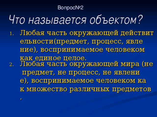 Вопрос№2   Любая часть окружающей действительности(предмет, процесс, явление), воспринимаемое человеком как единое целое. Любая часть окружающей мира (не предмет, не процесс, не явление), воспринимаемое человеком как множество различных предметов. 