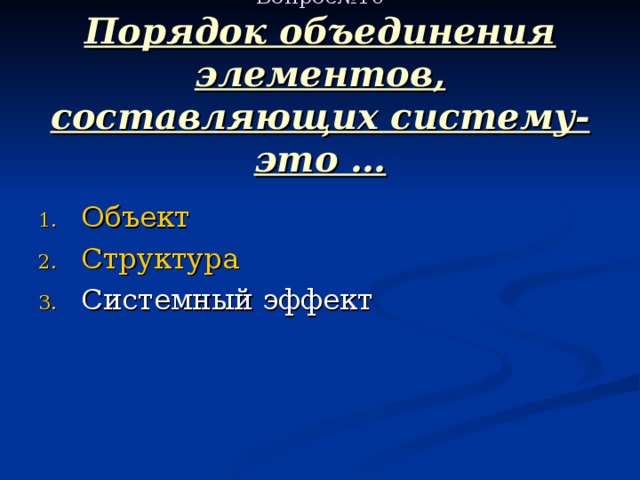  Вопрос№10  Порядок объединения элементов, составляющих систему- это … Объект Структура 