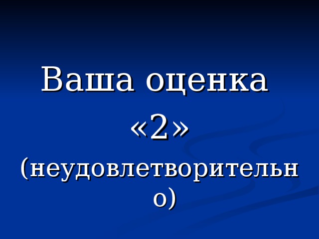 Ваша оценка «2» (неудовлетворительно) 