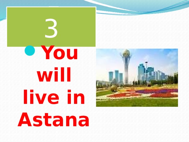 3 You will live in Astana 